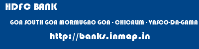 HDFC BANK  GOA SOUTH GOA MORMUGAO GOA - CHICALIM - VASCO-DA-GAMA  banks information 